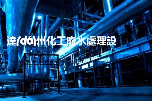 達(dá)州化工廢水處理設(shè)備：設(shè)計(jì)、安裝與維護(hù)